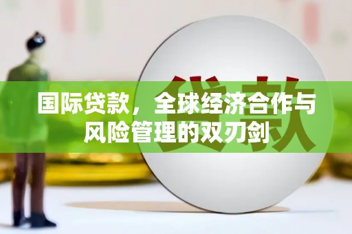 浠水国际贷款，全球经济合作与风险管理的双刃剑