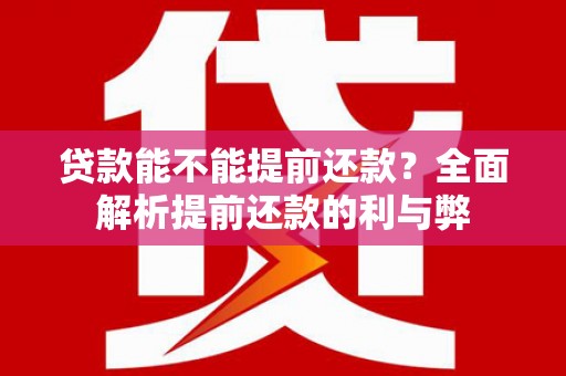 浠水贷款能不能提前还款？全面解析提前还款的利与弊