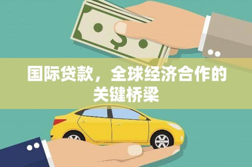 浠水国际贷款，全球经济合作的关键桥梁