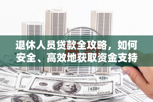 浠水退休人员贷款全攻略，如何安全、高效地获取资金支持
