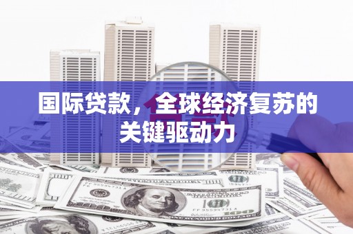 浠水国际贷款，全球经济复苏的关键驱动力