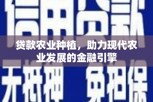 浠水贷款农业种植，助力现代农业发展的金融引擎