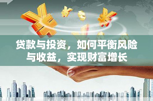 浠水贷款与投资，如何平衡风险与收益，实现财富增长