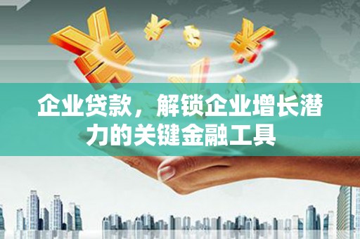 浠水企业贷款，解锁企业增长潜力的关键金融工具
