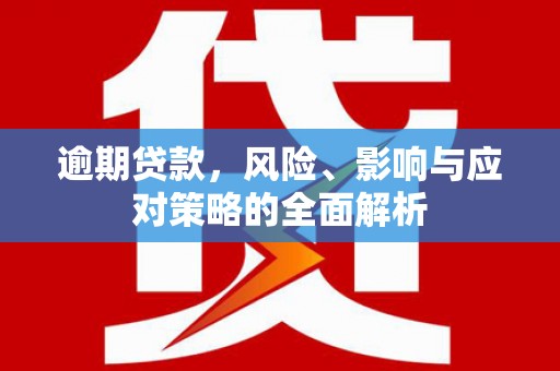 浠水逾期贷款，风险、影响与应对策略的全面解析
