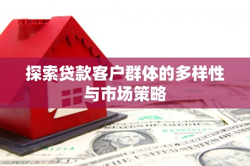 浠水探索贷款客户群体的多样性与市场策略