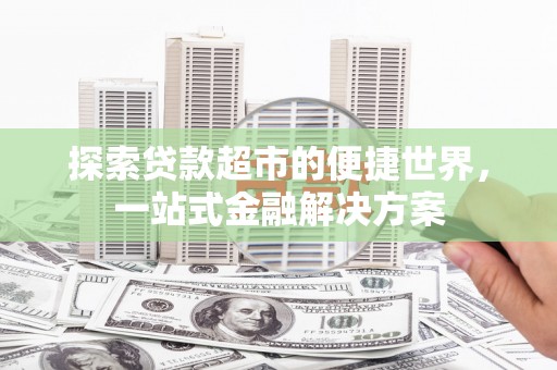 浠水探索贷款超市的便捷世界，一站式金融解决方案