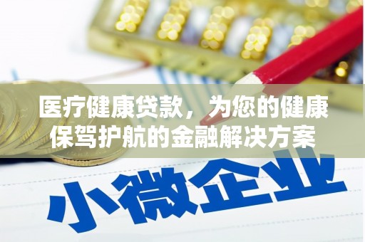 浠水医疗健康贷款，为您的健康保驾护航的金融解决方案