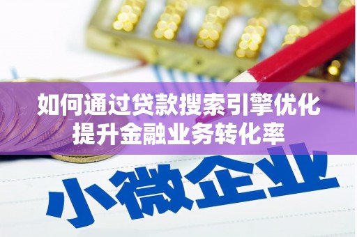 浠水如何通过贷款搜索引擎优化提升金融业务转化率