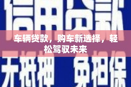 浠水车辆贷款，购车新选择，轻松驾驭未来