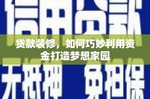 浠水贷款装修，如何巧妙利用资金打造梦想家园