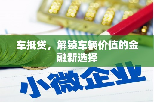 浠水车抵贷，解锁车辆价值的金融新选择