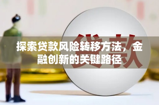 浠水探索贷款风险转移方法，金融创新的关键路径