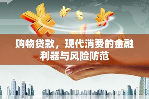 浠水购物贷款，现代消费的金融利器与风险防范