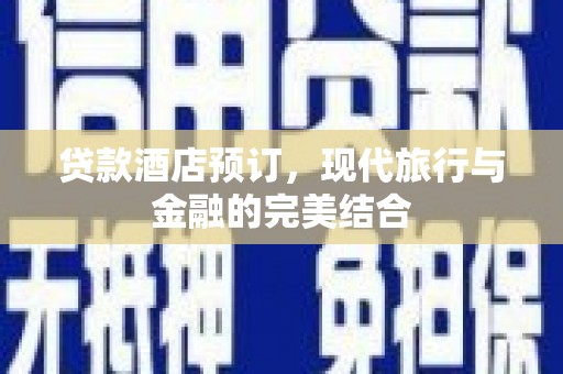 浠水贷款酒店预订，现代旅行与金融的完美结合