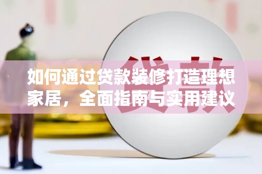 浠水如何通过贷款装修打造理想家居,全面指南与实用建议 浠水如何通过贷款装修打造理想家居,全面指南与实用建议