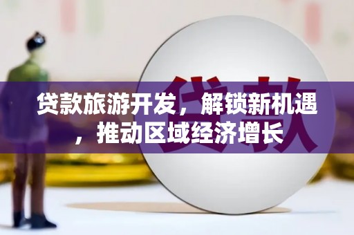 浠水贷款旅游开发，解锁新机遇，推动区域经济增长
