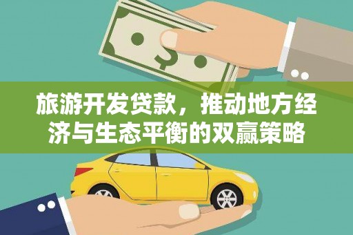 浠水旅游开发贷款，推动地方经济与生态平衡的双赢策略