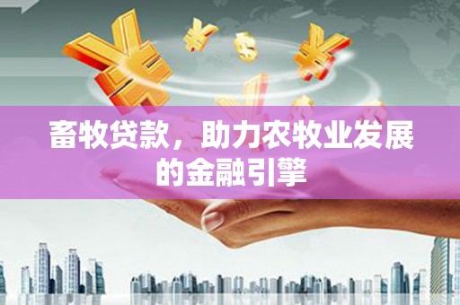 浠水畜牧贷款，助力农牧业发展的金融引擎