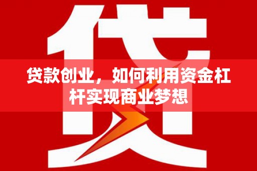 浠水贷款创业，如何利用资金杠杆实现商业梦想