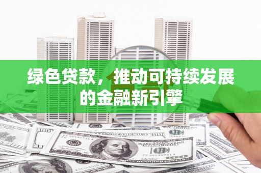 浠水绿色贷款，推动可持续发展的金融新引擎