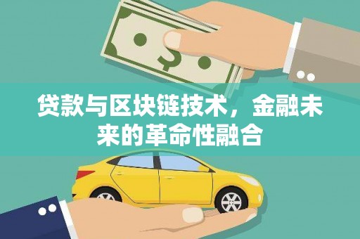 浠水贷款与区块链技术，金融未来的革命性融合
