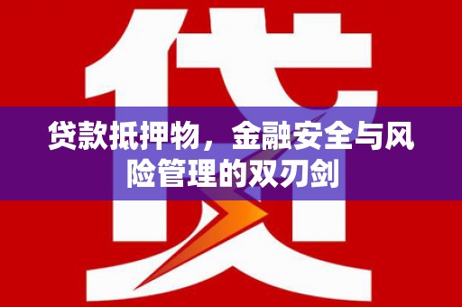 浠水贷款抵押物，金融安全与风险管理的双刃剑