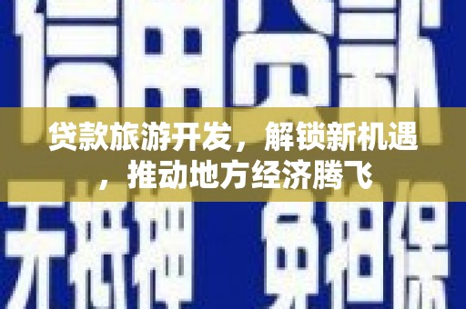 浠水贷款旅游开发，解锁新机遇，推动地方经济腾飞