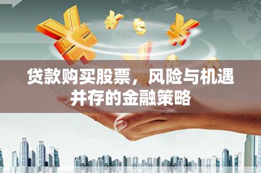 浠水贷款购买股票，风险与机遇并存的金融策略