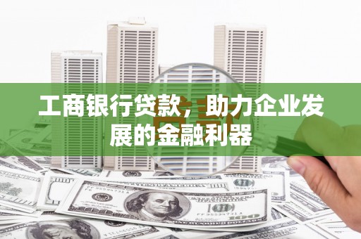 浠水工商银行贷款，助力企业发展的金融利器