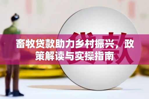 浠水畜牧贷款助力乡村振兴，政策解读与实操指南
