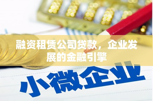 浠水融资租赁公司贷款，企业发展的金融引擎